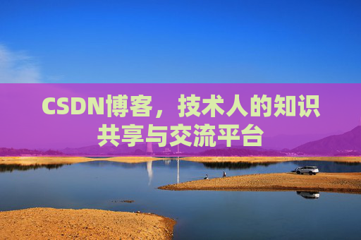 CSDN博客，技术人的知识共享与交流平台